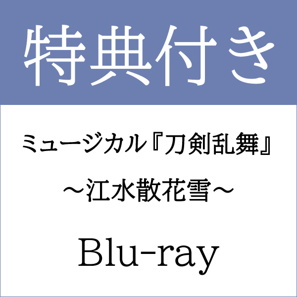 【特典付き Blu-ray】ミュージカル『刀剣乱舞』 ～江水散花雪～