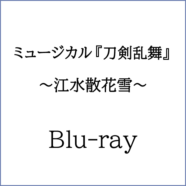 【Blu-ray】ミュージカル『刀剣乱舞』 ～江水散花雪～