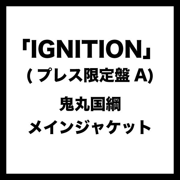 IGNITION (プレス限定盤A) ＊鬼丸国綱メインジャケット