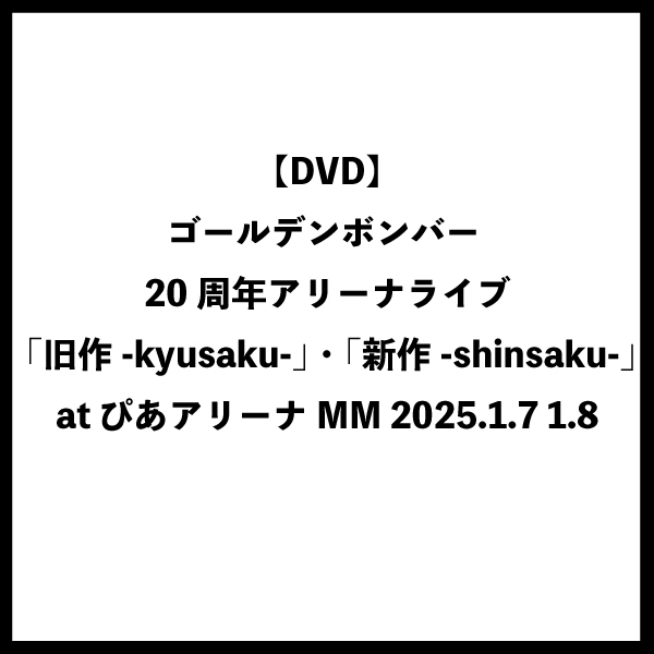 【DVD】ゴールデンボンバー 20周年アリーナライブ 「旧作-kyusaku-」・「新作-shinsaku-」at ぴあアリーナMM 2025.1.7 1.8